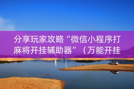 分享玩家攻略“微信小程序打麻将开挂辅助器”（万能开挂神器)