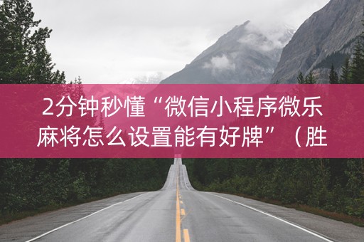 2分钟秒懂“微信小程序微乐麻将怎么设置能有好牌”（胜负规律拿好牌)