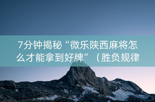 7分钟揭秘“微乐陕西麻将怎么才能拿到好牌”（胜负规律拿好牌)