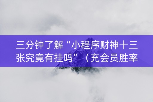 三分钟了解“小程序财神十三张究竟有挂吗”（充会员胜率高)