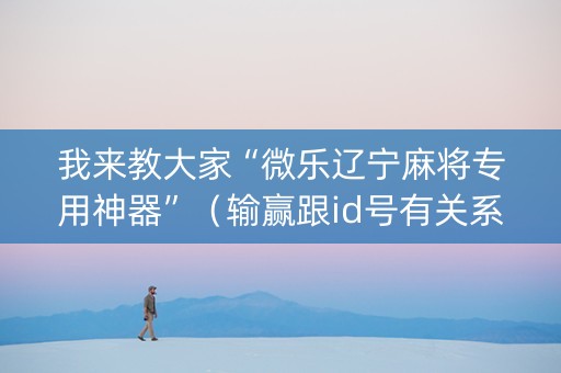 我来教大家“微乐辽宁麻将专用神器”（输赢跟id号有关系吗)