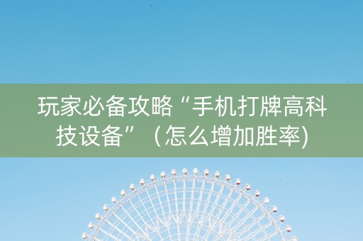 玩家必备攻略“手机打牌高科技设备”（怎么增加胜率)