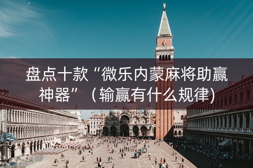 盘点十款“微乐内蒙麻将助赢神器”（输赢有什么规律)