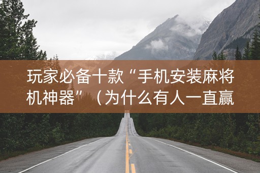玩家必备十款“手机安装麻将机神器”（为什么有人一直赢)