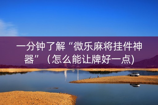 一分钟了解“微乐麻将挂件神器”（怎么能让牌好一点)