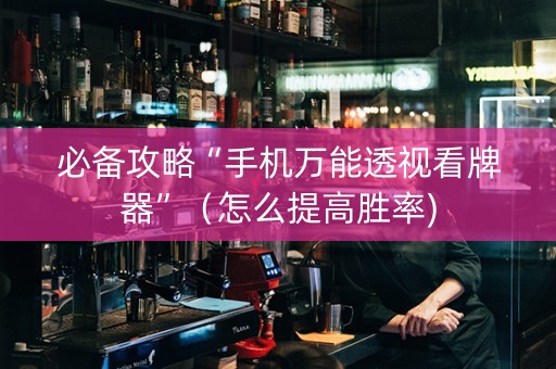 必备攻略“手机万能透视看牌器”（怎么提高胜率)
