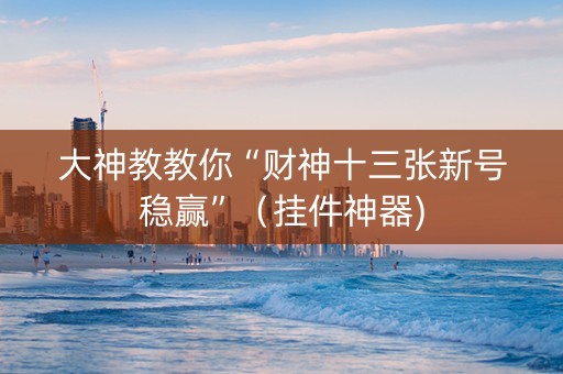 大神教教你“财神十三张新号稳赢”（挂件神器)