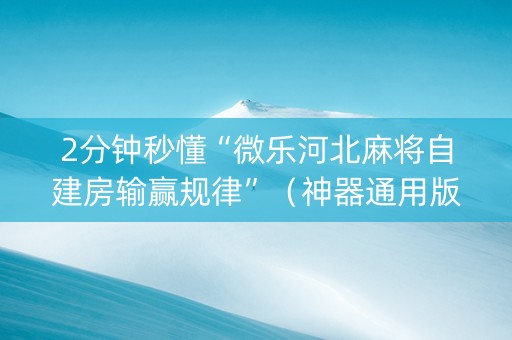 2分钟秒懂“微乐河北麻将自建房输赢规律”（神器通用版)