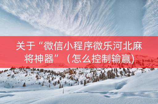 关于“微信小程序微乐河北麻将神器”（怎么控制输赢)