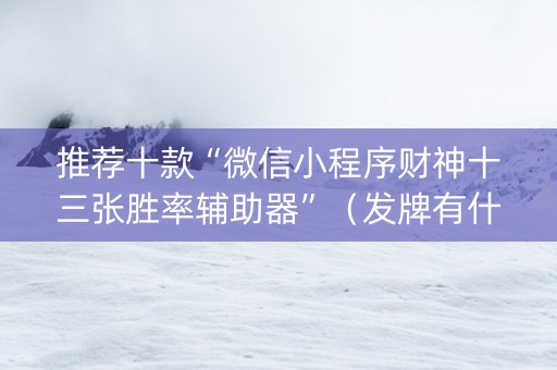 推荐十款“微信小程序财神十三张胜率辅助器”（发牌有什么规律吗)
