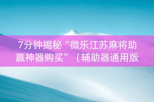 7分钟揭秘“微乐江苏麻将助赢神器购买”（辅助器通用版)