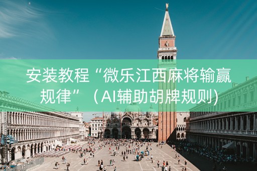 安装教程“微乐江西麻将输赢规律”（AI辅助胡牌规则)