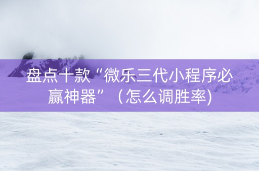盘点十款“微乐三代小程序必赢神器”（怎么调胜率)