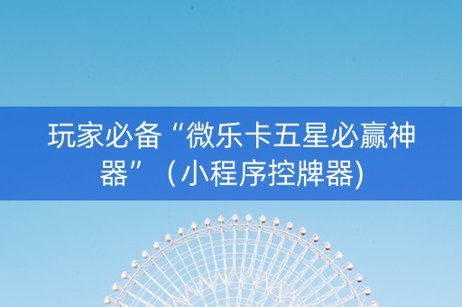 玩家必备“微乐卡五星必赢神器”（小程序控牌器)
