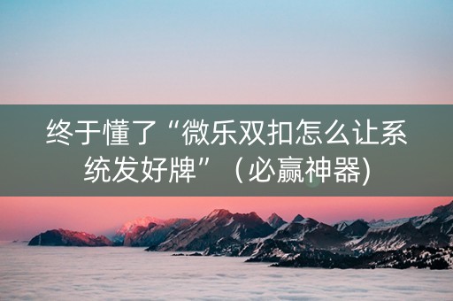 终于懂了“微乐双扣怎么让系统发好牌”（必赢神器)