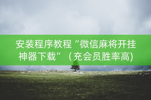安装程序教程“微信麻将开挂神器下载”（充会员胜率高)
