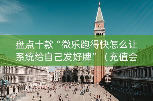 盘点十款“微乐跑得快怎么让系统给自己发好牌”（充值会提高胜率么)