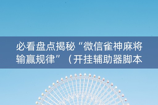 必看盘点揭秘“微信雀神麻将输赢规律”（开挂辅助器脚本)