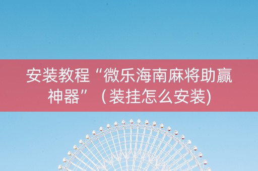 安装教程“微乐海南麻将助赢神器”（装挂怎么安装)
