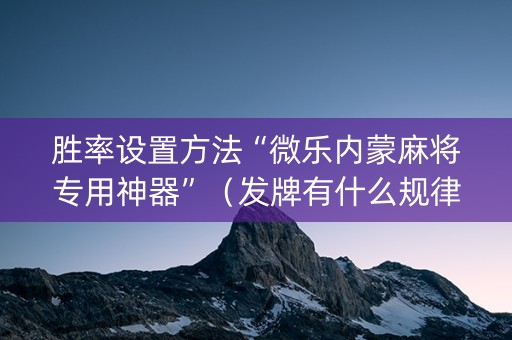 胜率设置方法“微乐内蒙麻将专用神器”（发牌有什么规律吗)