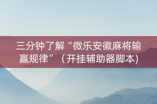 三分钟了解“微乐安徽麻将输赢规律”（开挂辅助器脚本)
