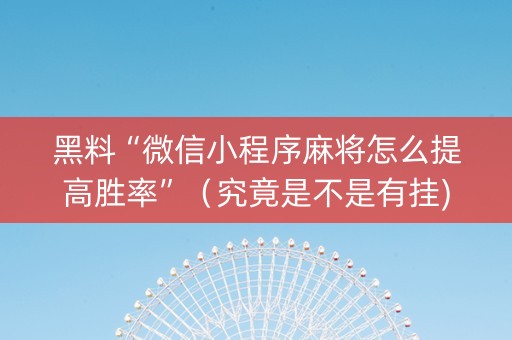 黑料“微信小程序麻将怎么提高胜率”（究竟是不是有挂)