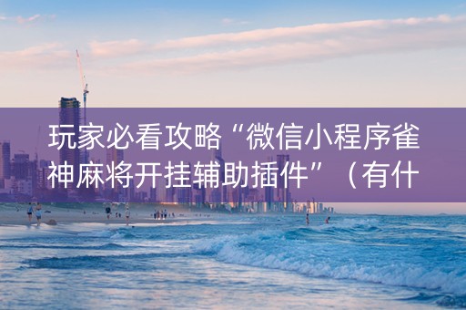 玩家必看攻略“微信小程序雀神麻将开挂辅助插件”（有什么规律)
