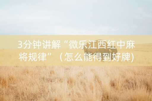 3分钟讲解“微乐江西红中麻将规律”（怎么能得到好牌)