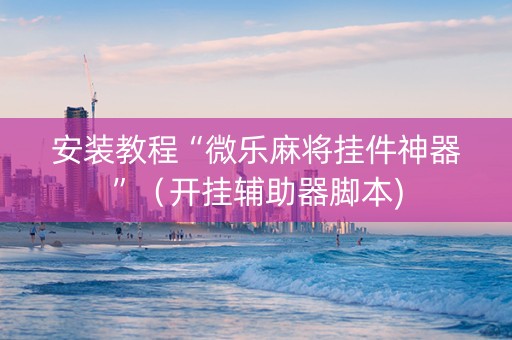 安装教程“微乐麻将挂件神器”（开挂辅助器脚本)