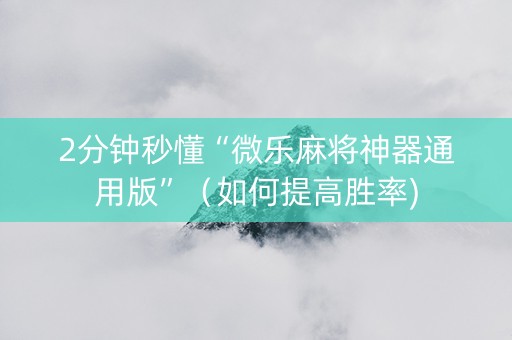 2分钟秒懂“微乐麻将神器通用版”（如何提高胜率)