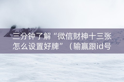 三分钟了解“微信财神十三张怎么设置好牌”（输赢跟id号有关系吗)