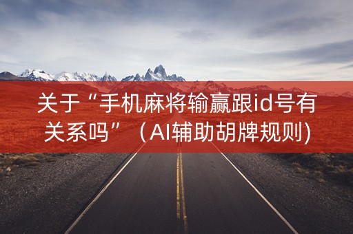 关于“手机麻将输赢跟id号有关系吗”（AI辅助胡牌规则)