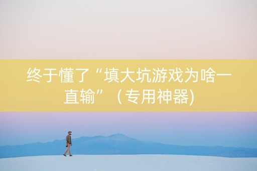 终于懂了“填大坑游戏为啥一直输”（专用神器)