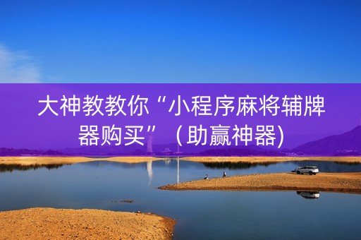 大神教教你“小程序麻将辅牌器购买”（助赢神器)