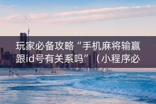 玩家必备攻略“手机麻将输赢跟id号有关系吗”（小程序必赢神器)