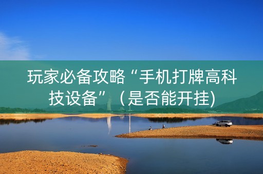 玩家必备攻略“手机打牌高科技设备”（是否能开挂)