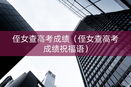 侄女查高考成绩（侄女查高考成绩祝福语）