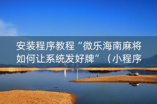 安装程序教程“微乐海南麻将如何让系统发好牌”（小程序必赢神器)