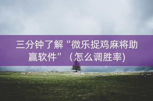 三分钟了解“微乐捉鸡麻将助赢软件”（怎么调胜率)