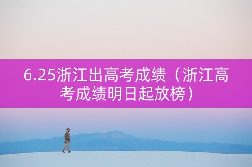 6.25浙江出高考成绩（浙江高考成绩明日起放榜）