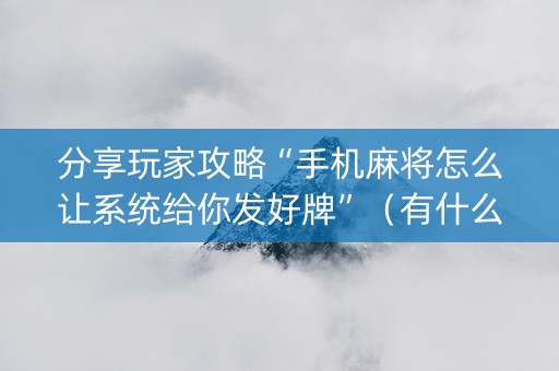 分享玩家攻略“手机麻将怎么让系统给你发好牌”（有什么规律)