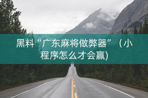 黑料“广东麻将做弊器”（小程序怎么才会赢)