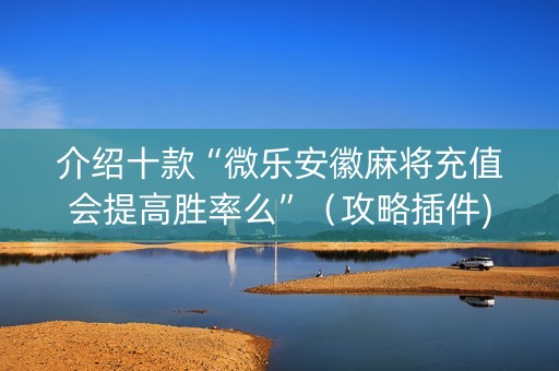 介绍十款“微乐安徽麻将充值会提高胜率么”（攻略插件)
