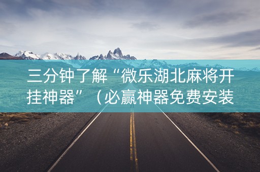 三分钟了解“微乐湖北麻将开挂神器”（必赢神器免费安装)