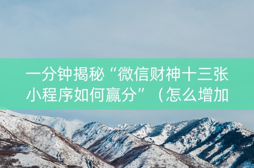 一分钟揭秘“微信财神十三张小程序如何赢分”（怎么增加胜率)