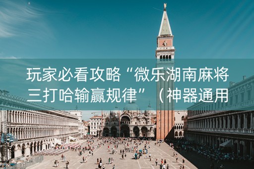 玩家必看攻略“微乐湖南麻将三打哈输赢规律”（神器通用版)