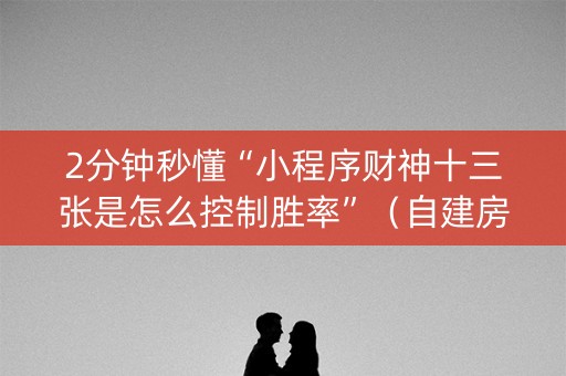 2分钟秒懂“小程序财神十三张是怎么控制胜率”（自建房胜负规律)