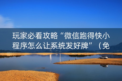 玩家必看攻略“微信跑得快小程序怎么让系统发好牌”（免费专用神器)