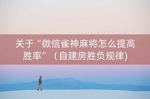 关于“微信雀神麻将怎么提高胜率”（自建房胜负规律)