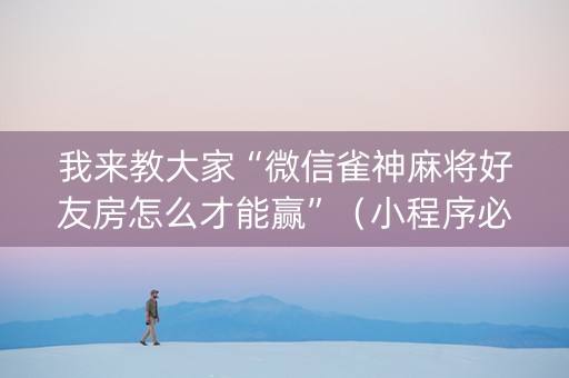 我来教大家“微信雀神麻将好友房怎么才能赢”（小程序必赢神器)